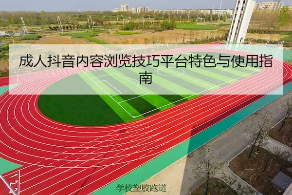 成人抖音内容浏览技巧平台特色与使用指南